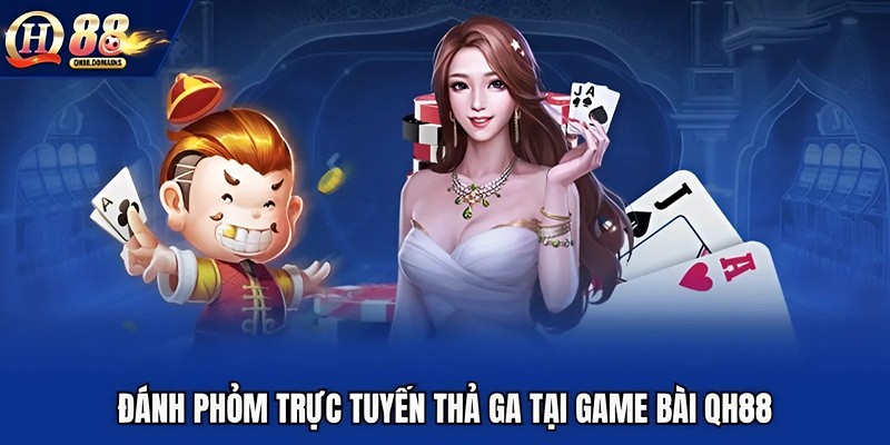 Đánh phỏm trực tuyến thả ga tại game bài QH88