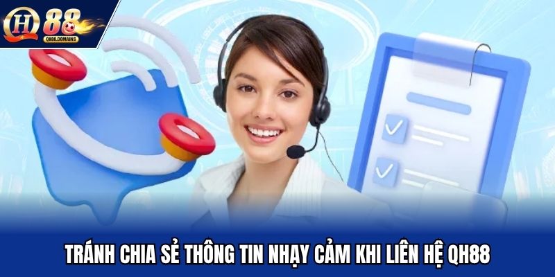 Tránh chia sẻ thông tin nhạy cảm khi liên hệ QH88