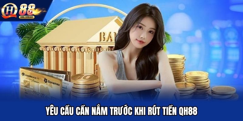 Yêu cầu cần nắm trước khi rút tiền QH88