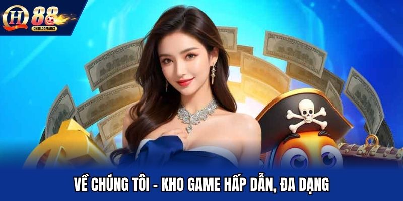 Về chúng tôi - Kho game hấp dẫn, đa dạng
